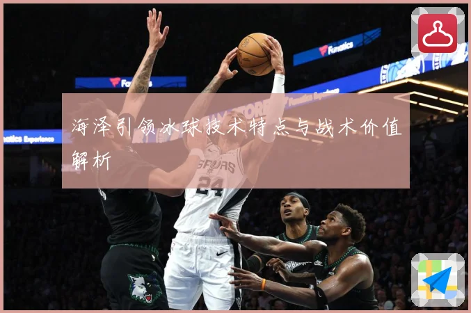 海泽引领冰球技术特点与战术价值解析