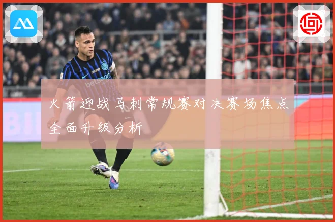 火箭迎战马刺常规赛对决赛场焦点全面升级分析