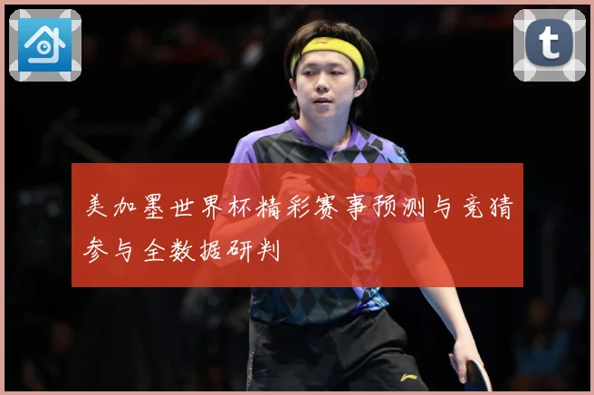 美加墨世界杯精彩赛事预测与竞猜参与全数据研判