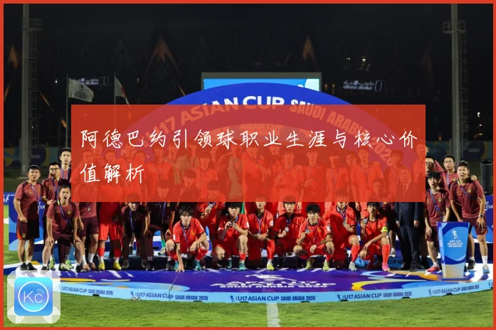 阿德巴约引领球职业生涯与核心价值解析
