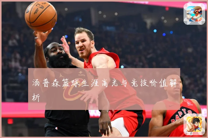 汤普森篮球生涯高光与竞技价值解析