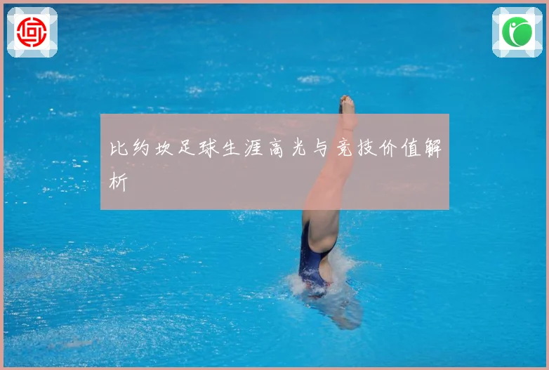 比约坎足球生涯高光与竞技价值解析