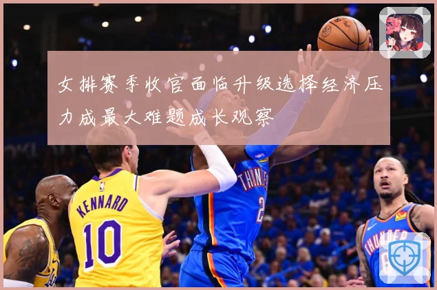 女排赛季收官面临升级选择经济压力成最大难题成长观察