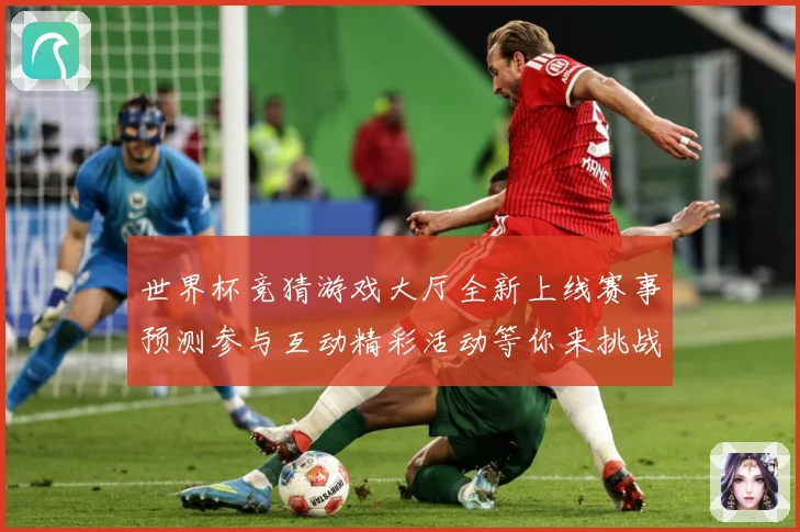 世界杯竞猜游戏大厅全新上线赛事预测参与互动精彩活动等你来挑战数据研判