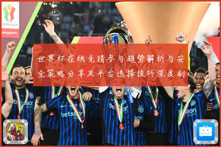 世界杯在线竞猜参与趋势解析与安全策略分享及平台选择技巧深度剖数据研判