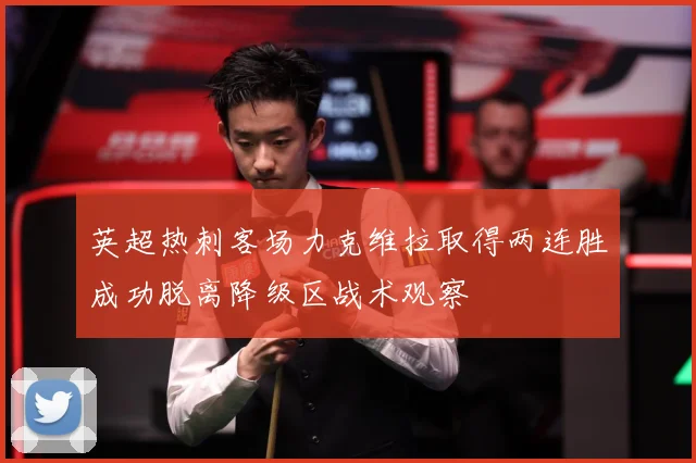 英超热刺客场力克维拉取得两连胜成功脱离降级区战术观察