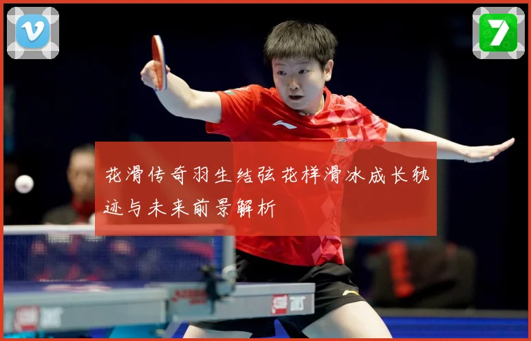 花滑传奇羽生结弦花样滑冰成长轨迹与未来前景解析