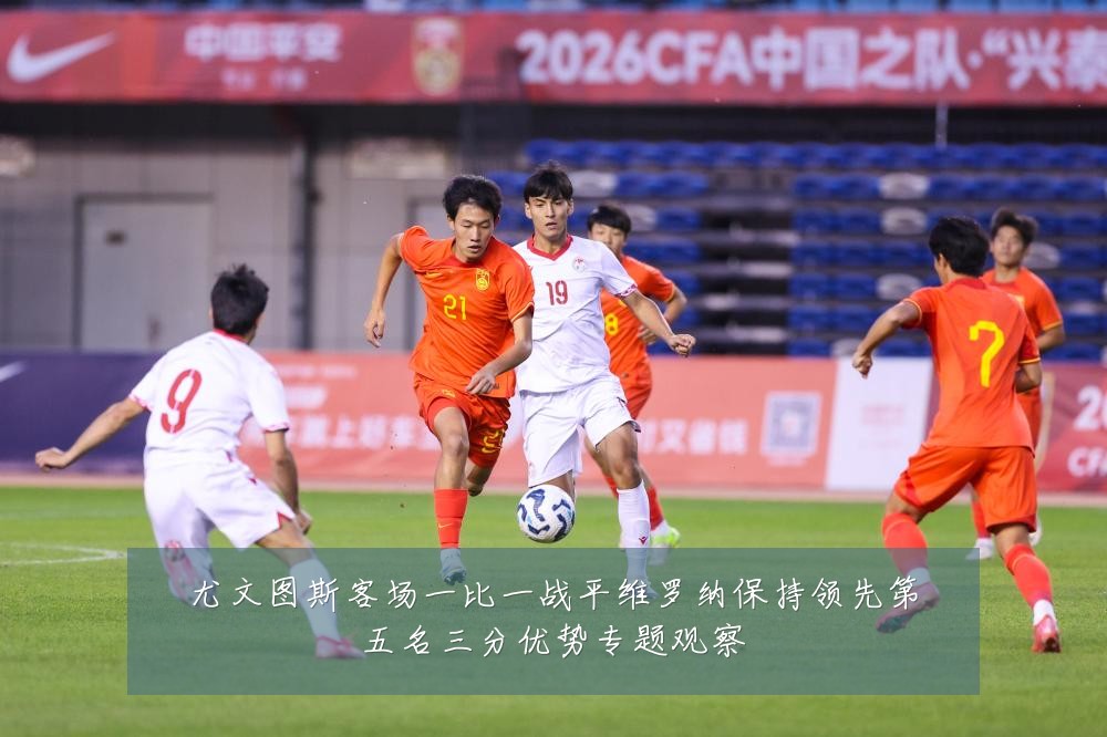 尤文图斯客场一比一战平维罗纳保持领先第五名三分优势专题观察