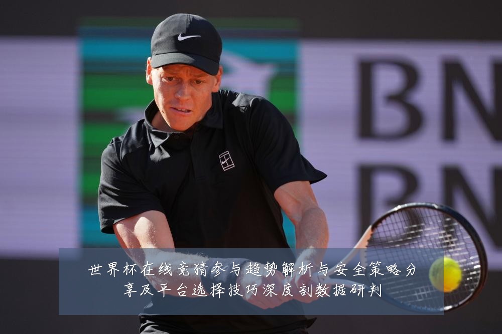 世界杯在线竞猜参与趋势解析与安全策略分享及平台选择技巧深度剖数据研判