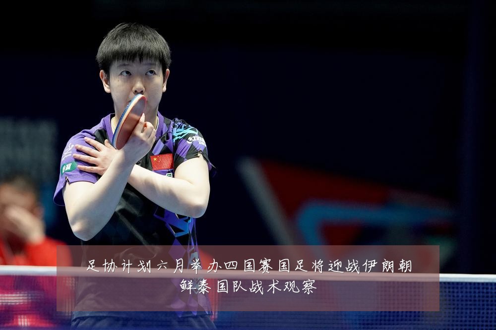 足协计划六月举办四国赛国足将迎战伊朗朝鲜泰国队战术观察
