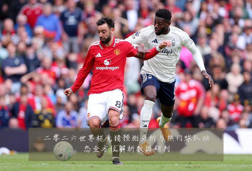 二零二六世界杯竞猜预测分析与热门球队动态全方位解析数据研判
