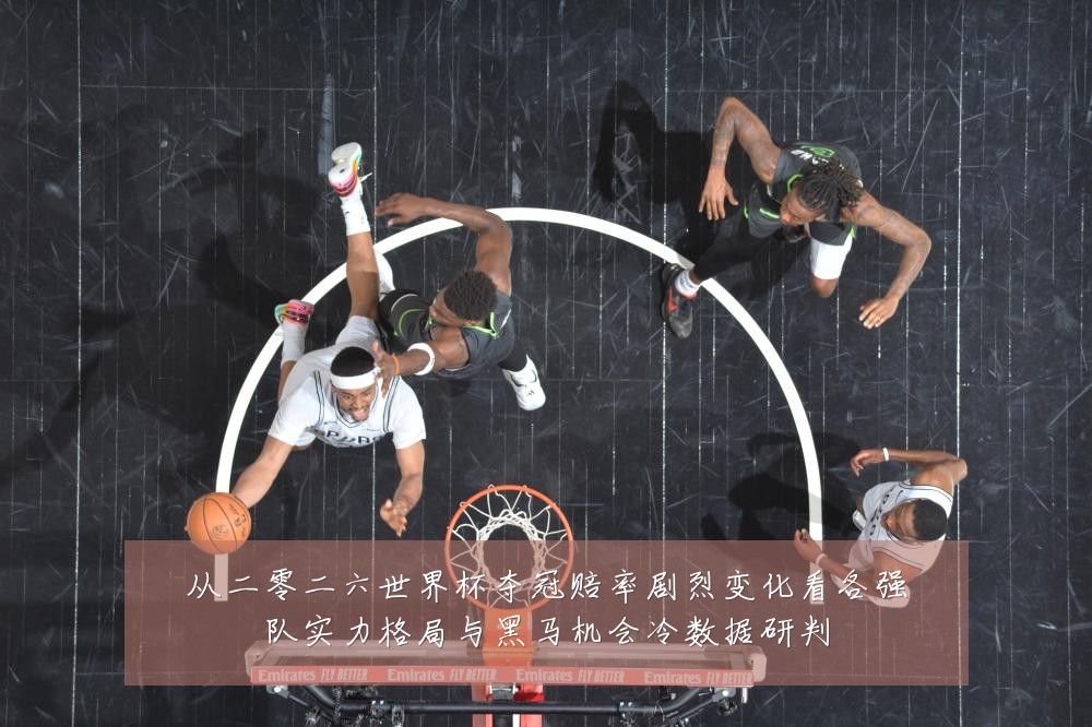 从二零二六世界杯夺冠赔率剧烈变化看各强队实力格局与黑马机会冷数据研判