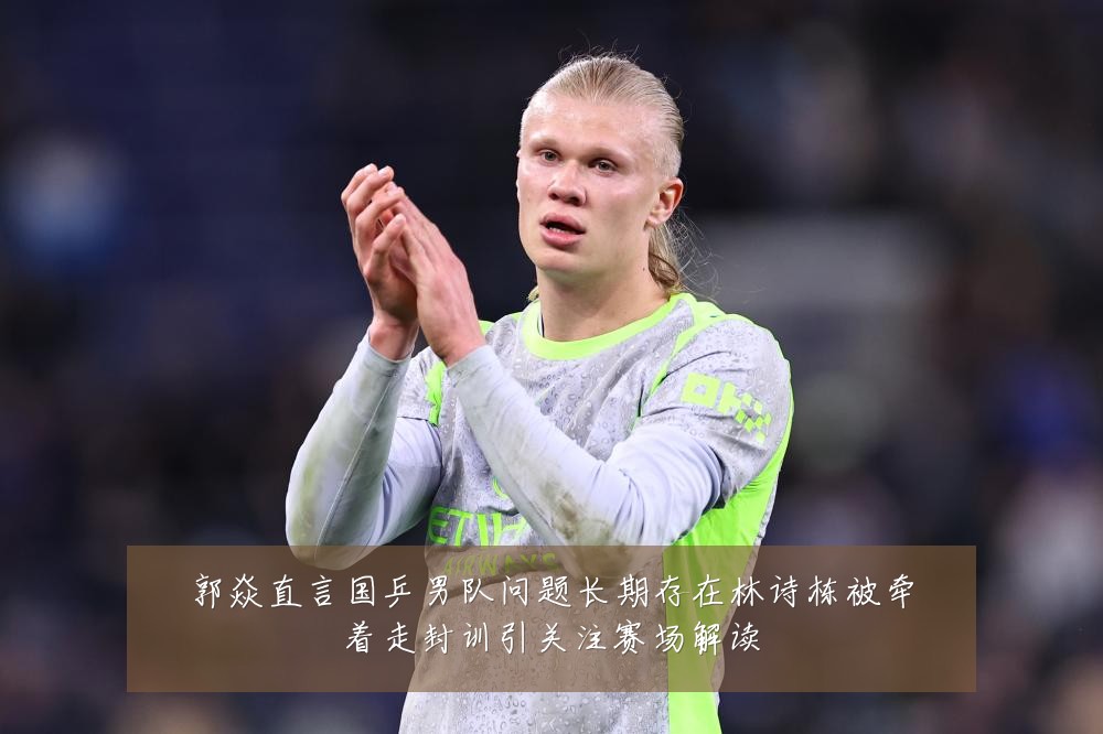 郭焱直言国乒男队问题长期存在林诗栋被牵着走封训引关注赛场解读