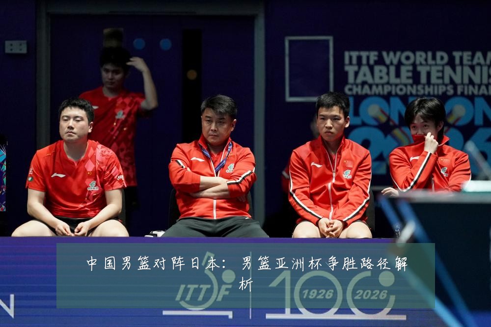 中国男篮对阵日本:男篮亚洲杯争胜路径解析