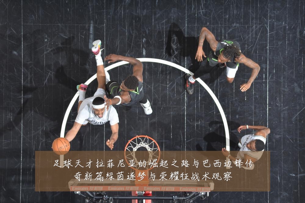 足球天才拉菲尼亚的崛起之路与巴西边锋传奇新篇绿茵逐梦与荣耀征战术观察